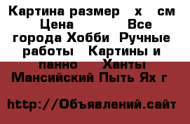 Картина размер 40х60 см › Цена ­ 6 500 - Все города Хобби. Ручные работы » Картины и панно   . Ханты-Мансийский,Пыть-Ях г.